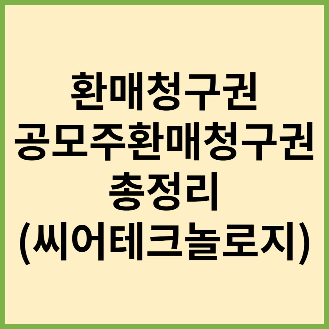 환매청구권, 환매청구권행사방법, 공모주환매청구권, 씨어스테크놀로지, 씨어스테크놀로지환매청구권, 한국투자증권환매청구방법, 삼성증권환매청구방법