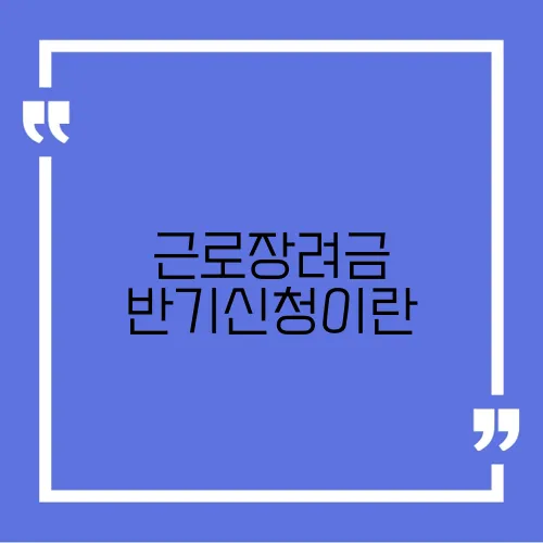 근로장려금 반기신청이란