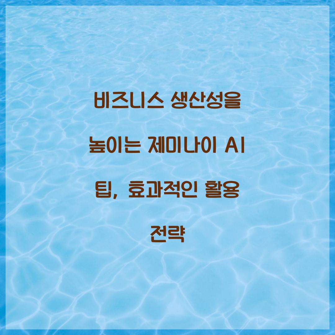 비즈니스 생산성을 높이는 제미나이 AI 팁