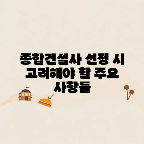종합건설사 선정 시 고려해야 할 주요 사항들