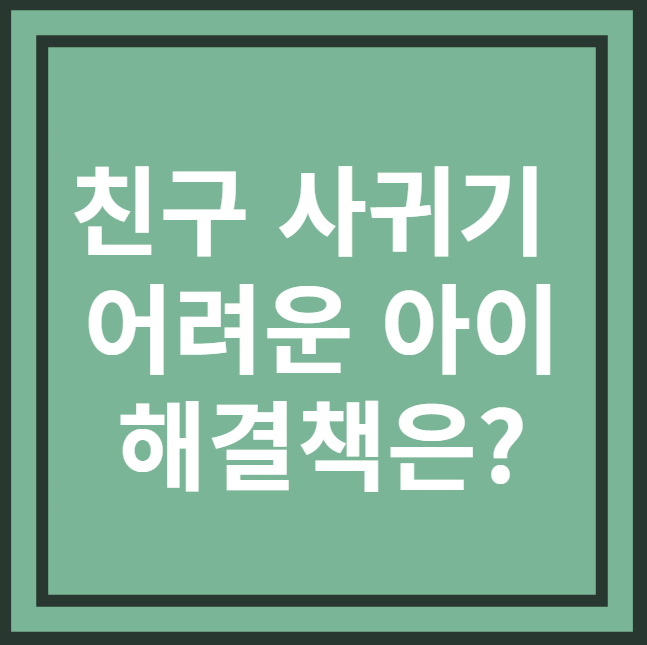 친구사귀기 어려운아이