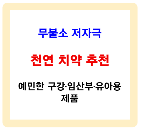 무불소 저자극 천연 치약 추천 - 예민한 구강·임산부·유아용 제품