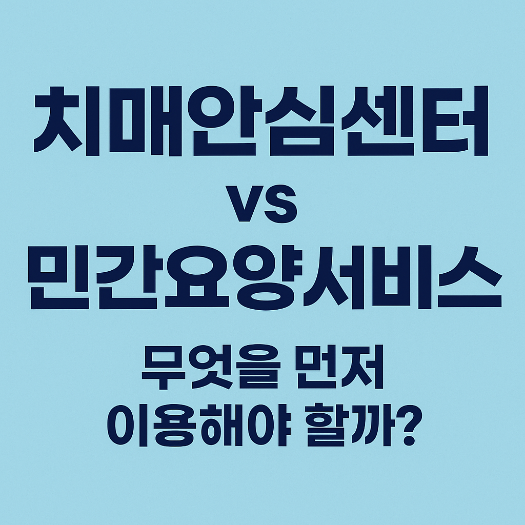 치매안심센터 vs 민간요양서비스, 무엇을 먼저 이용해야 할까?