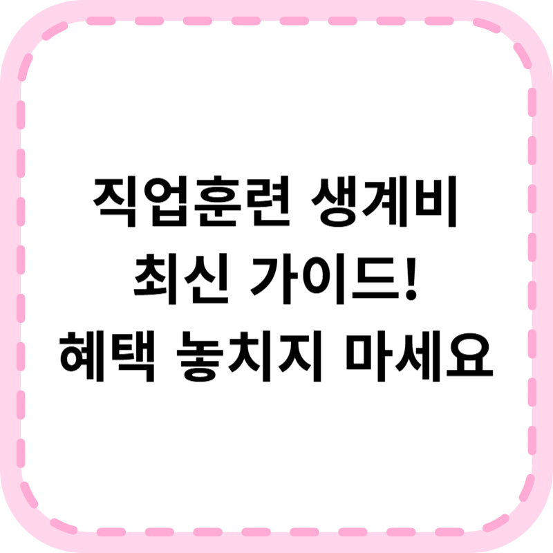 직업훈련 생계비 신청 지원 가이드(+2025 최신)