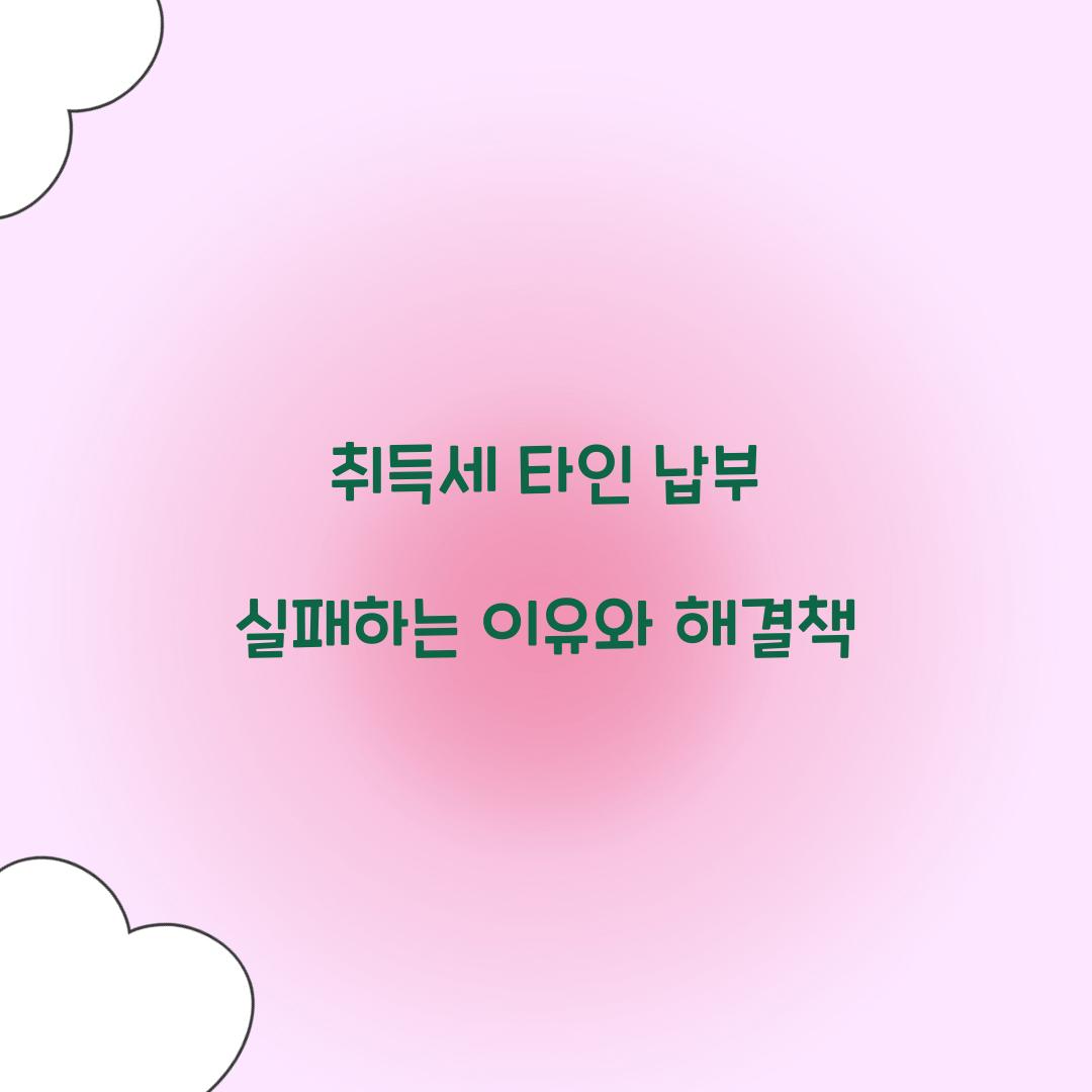 취득세 타인 납부 실패하는 이유와 해결책  