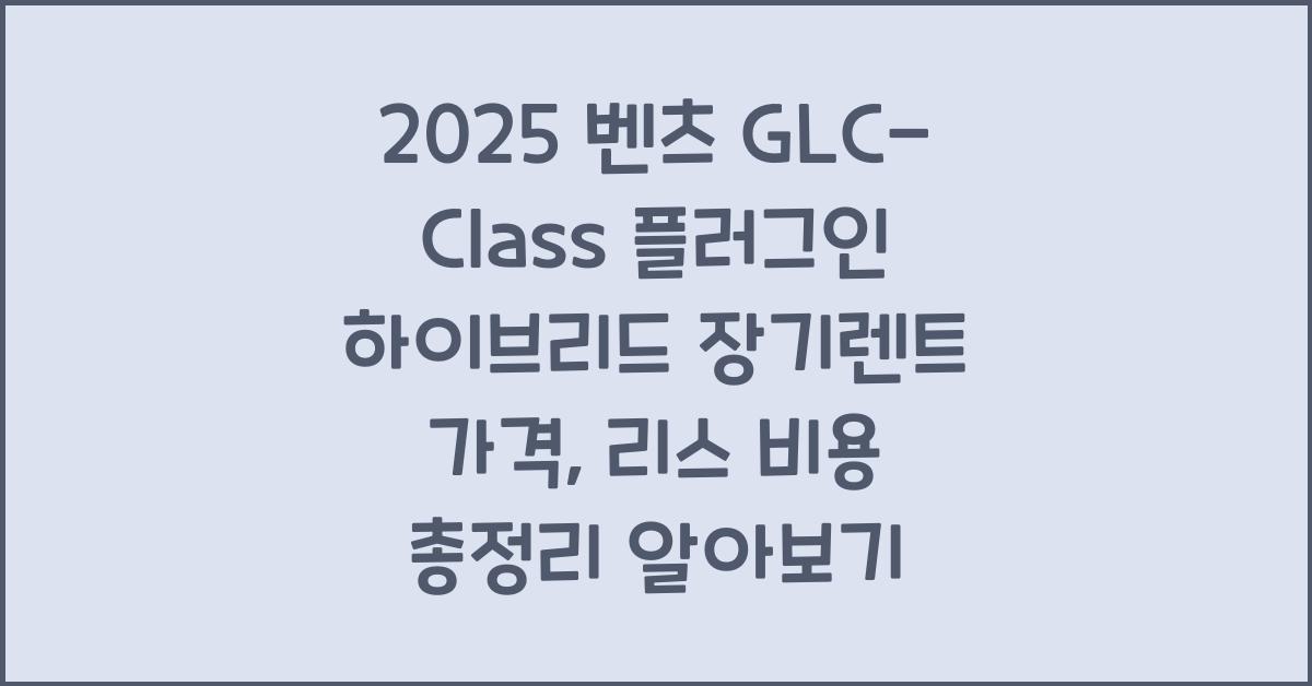 2025 벤츠 GLC-Class 플러그인 하이브리드 장기렌트 가격, 리스 비용 총정리