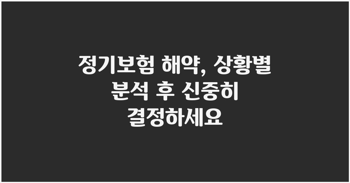 정기보험 해약, 꼼꼼하게 따져보고 결정하세요