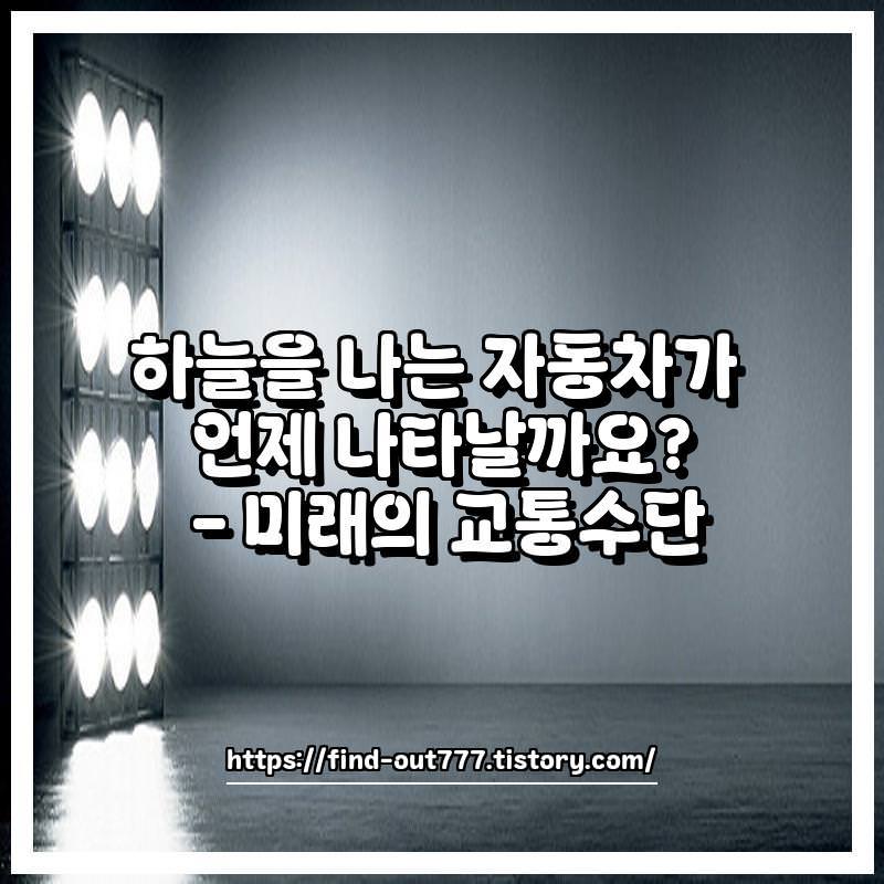 하늘을 나는 자동차가 언제 나타날까요? – 미래의 교통수단 하늘을 나는 자동차가 언제 나타날까요? – 미래의 교통수단