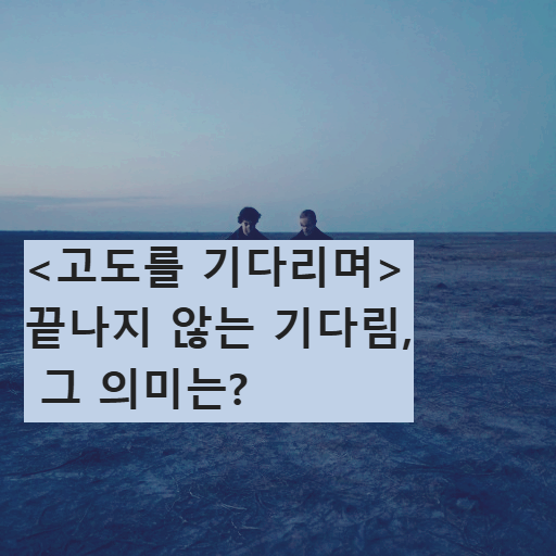 <고도를 기다리며>: 끝나지 않는 기다림, 그 의미는?
