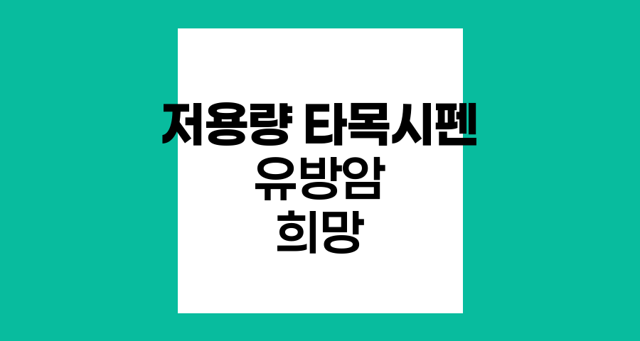 저용량 타목시펜, 유방암 재발 위험 감소의 새로운 희망