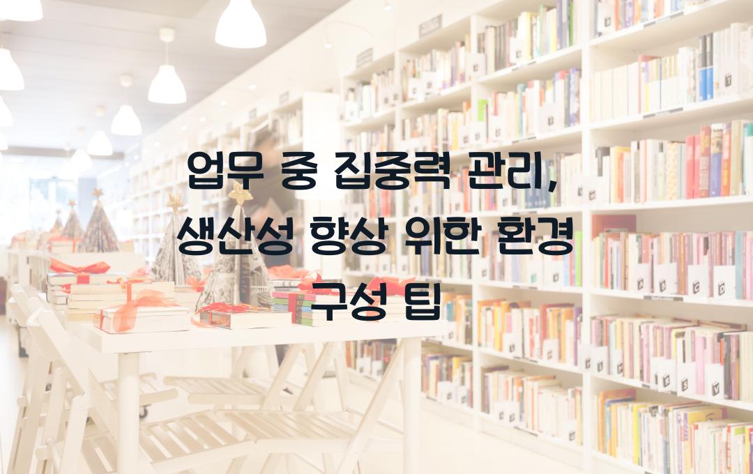 업무 중 집중력 관리: 생산성을 높이는 환경 조성 팁