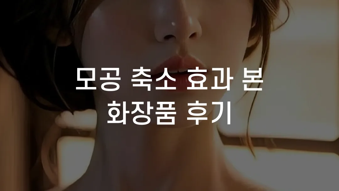 모공 축소 효과 본 화장품 후기