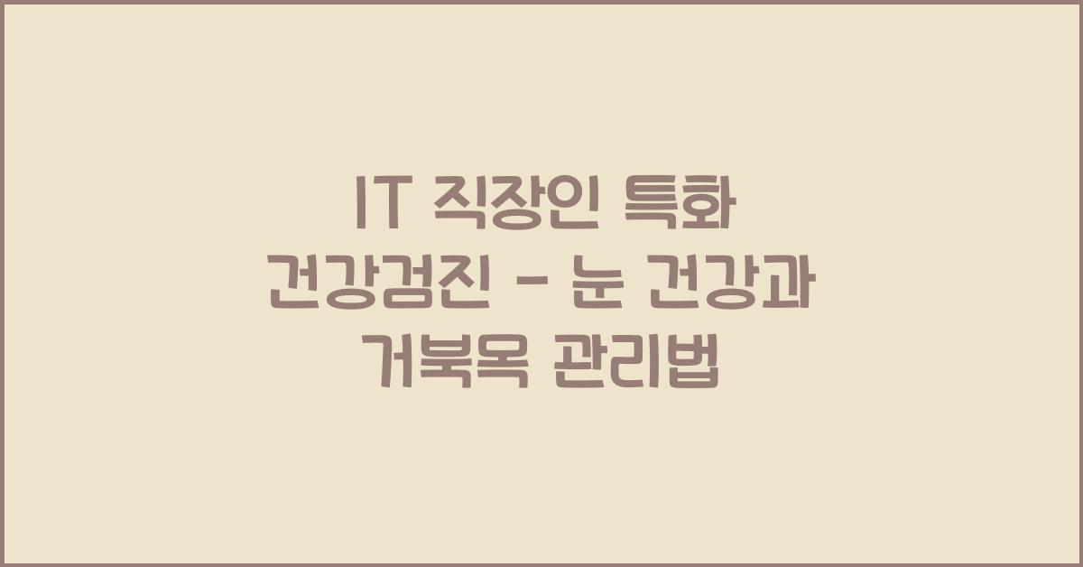 IT 직장인 특화 건강검진 - 눈 건강부터 거북목까지