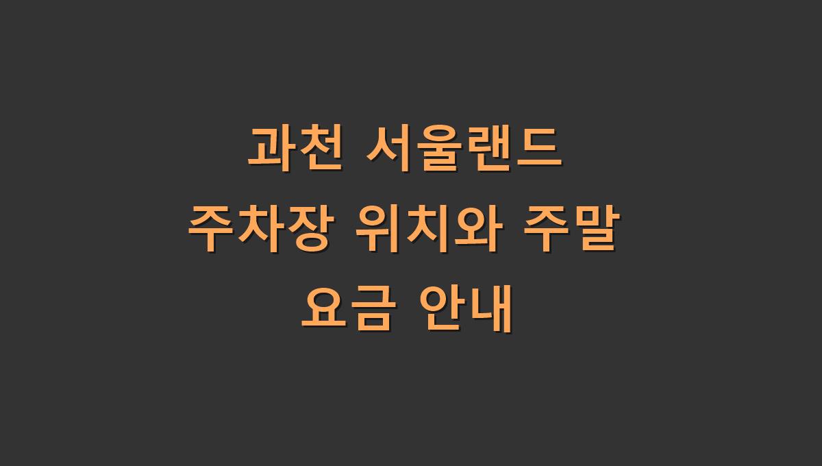 과천 서울랜드 주차장 위치와 주말 요금 안내