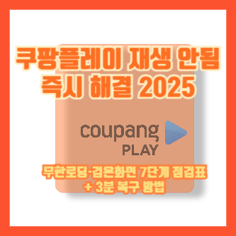 쿠팡플레이 재생 안됨 즉시 해결 2025｜무한로딩·검은화면 7단계 점검표 + 3분 복구 방법