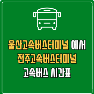 울산고속버스터미널에서 전주고속버스터미널 고속버스 시간표 요금 예매
