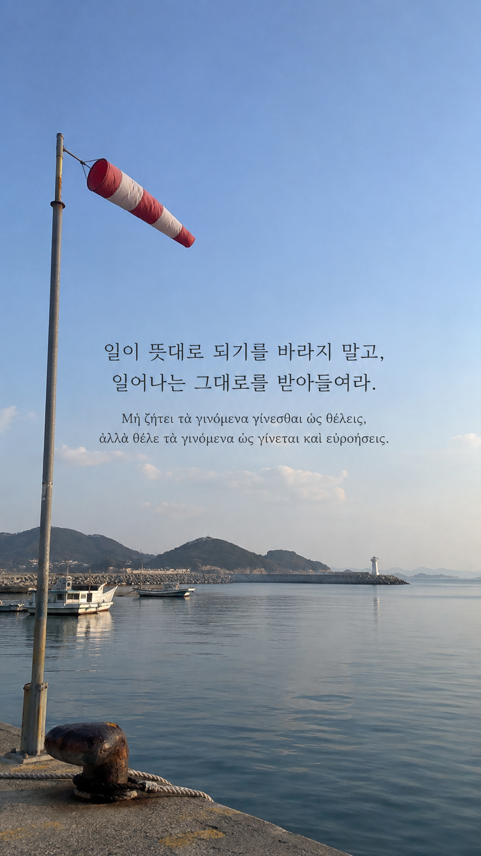 에픽테토스 명언 6 일이 뜻대로 되기를 바라지 말고, 일어나는 그대로를 받아들여라. — 한적한 항구의 바람자루