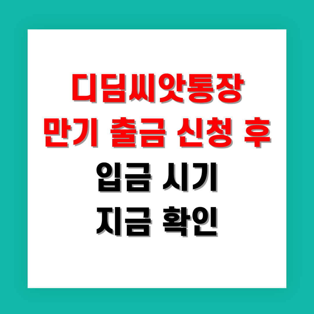 2025년 디딤씨앗통장 만기 출금 신청 후 입금 시기 지금 확인