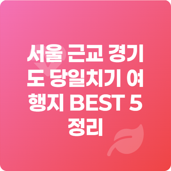 서울 근교 경기도 당일치기 여행지 BEST 5 정리