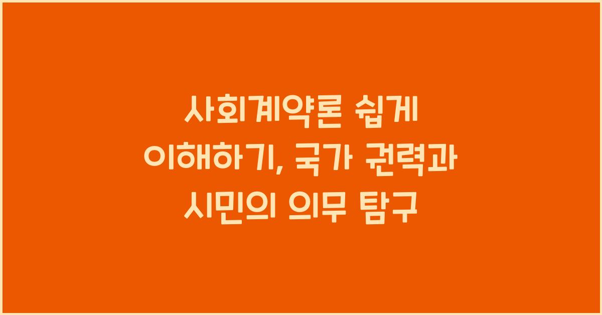 사회계약론 쉽게 이해하기: 국가, 권력, 시민의 의무에 대한 철학적 탐구