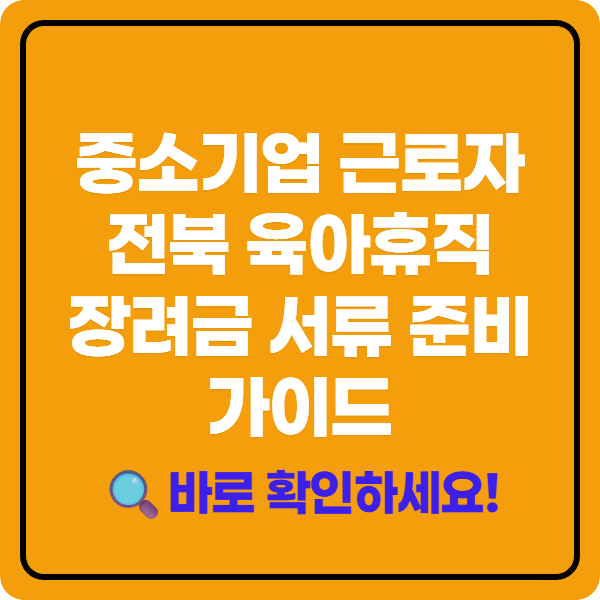 중소기업 근로자 전북 육아휴직 장려금 서류 준비 가이드