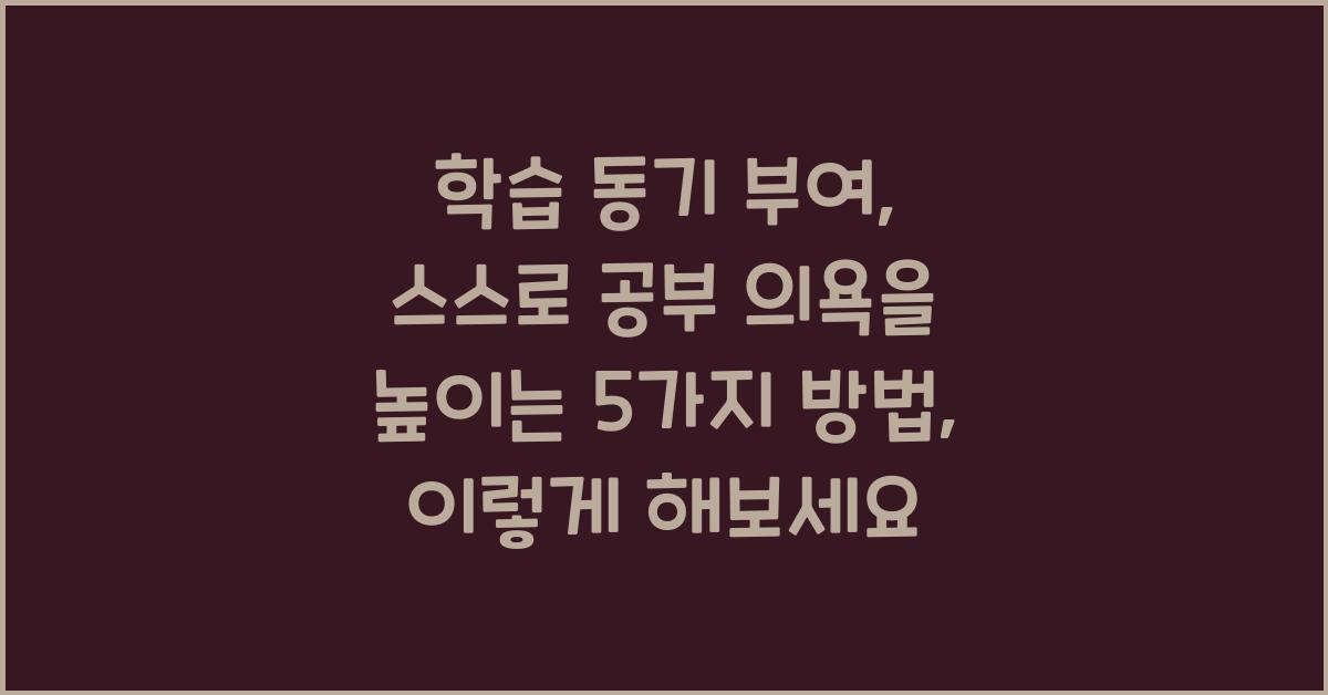 학습 동기 부여: 스스로 공부 의욕을 높이는 5가지 방법