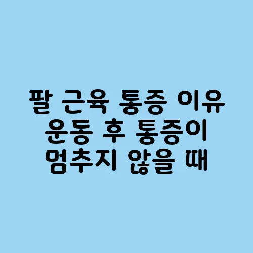 팔 근육 통증 이유 운동 후 통증이 멈추지 않을 때