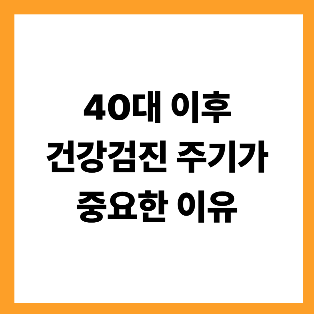 40대 이후 건강검진 주기가 중요한 이유
