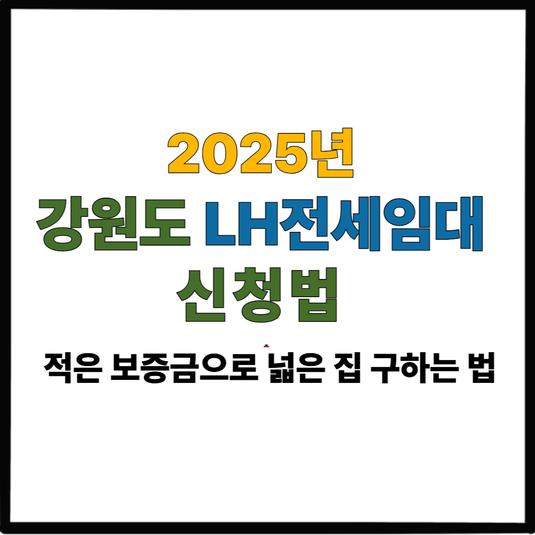 2025 강원도 LH전세임대 신청법｜적은 보증금으로 넓은 집 구하는 법