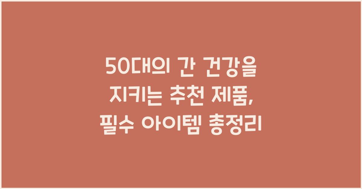 50대의 간 건강을 지키는 추천 제품
