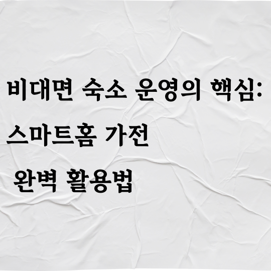 비대면 숙소 운영의 핵심: 스마트홈 가전 완벽 활용법