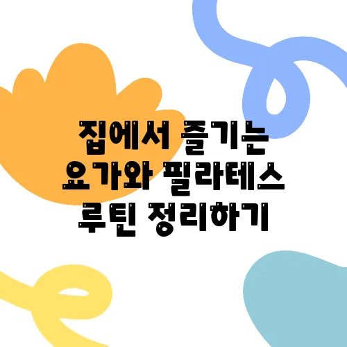 집에서 즐기는 요가와 필라테스 루틴 정리하기