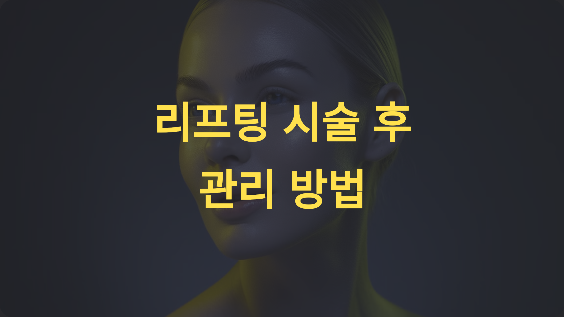 리프팅 시술 후 관리 방법: 효과를 극대화하는 필수 요령