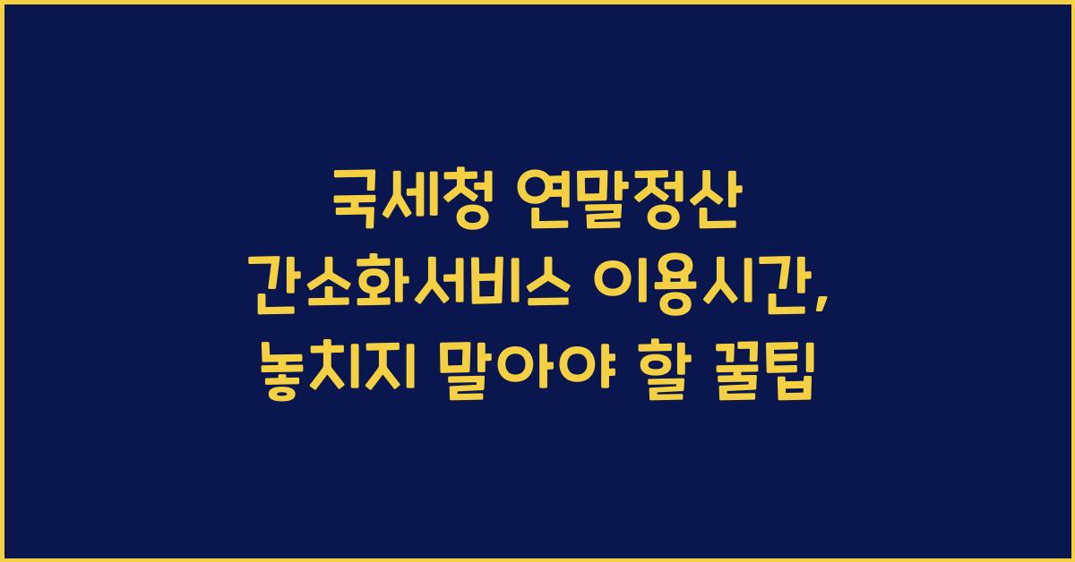 국세청 연말정산 간소화서비스 이용시간