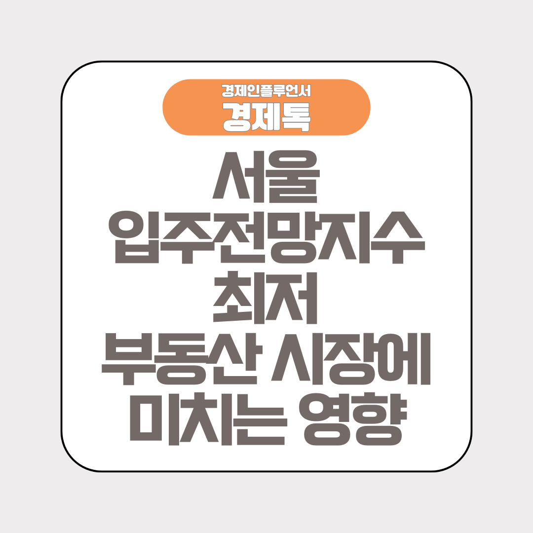 경제톡 로고 - 서울 입주전망지수 최저 부동산 시장에 미치는 영향