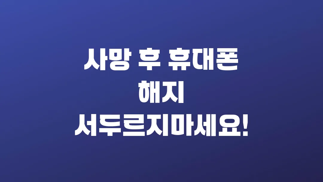 사망 후 휴대폰 해지 서두르지마세요!