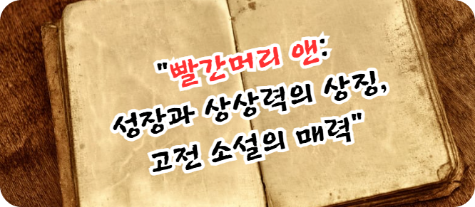 빨간머리 앤: 성장과 상상력의 상징, 고전 소설의 매력