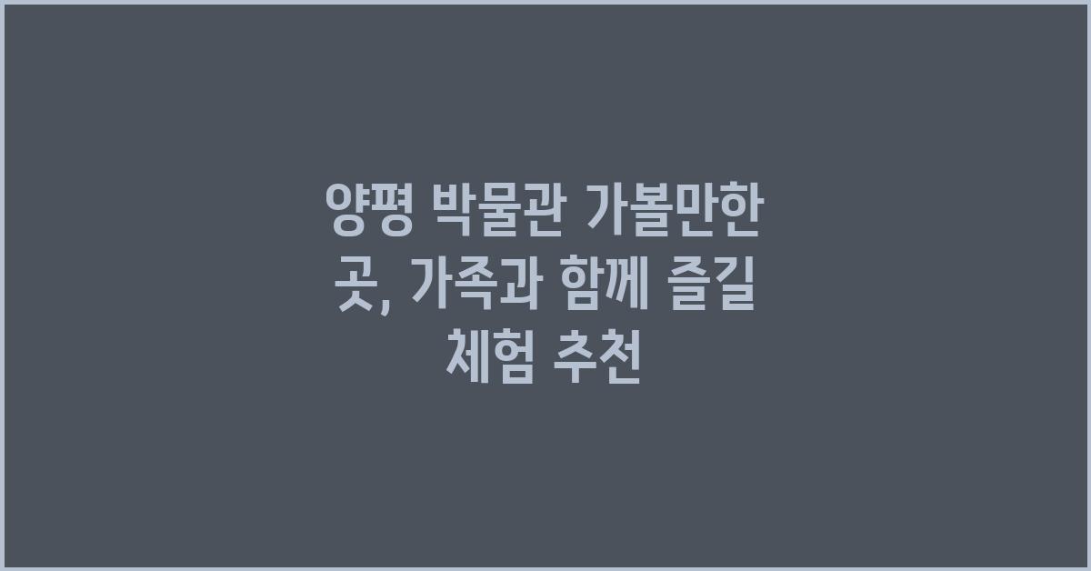 양평 박물관 가볼만한 곳
