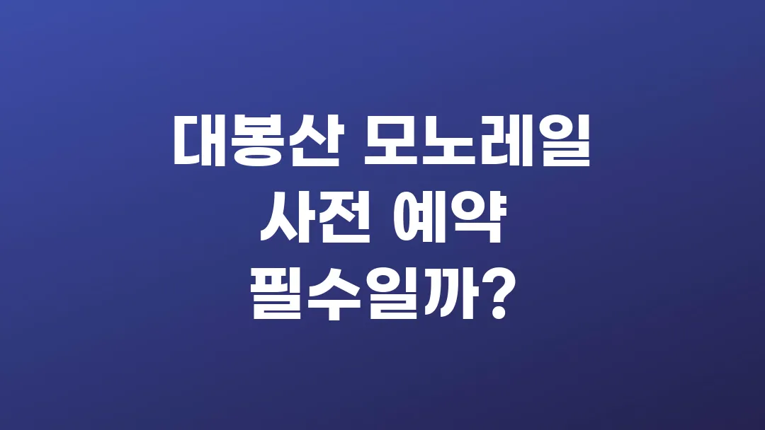 대봉산 모노레일 사전 예약 필수일까?