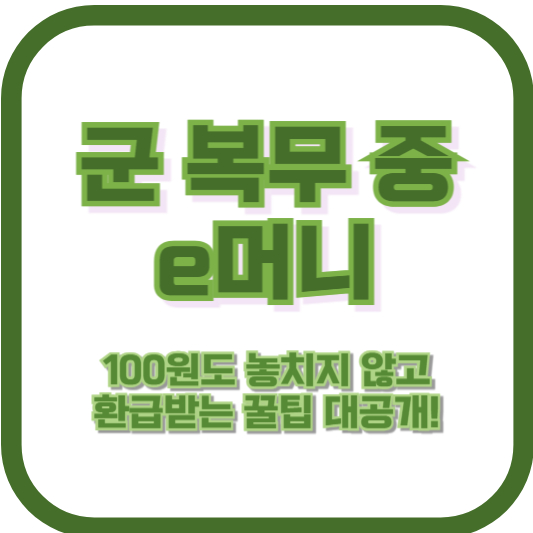 군 복무 중 e머니, 100원도 놓치지 않고 환급받는 꿀팁 대공개!