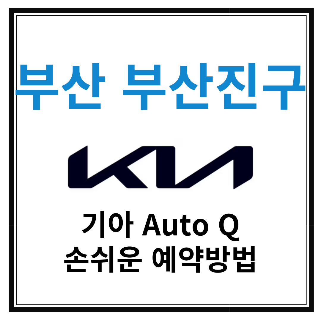 부산 부산진구 기아자동차 서비스센터(Auto Q,오토큐) 예약, 위치,주요혜택 안내
