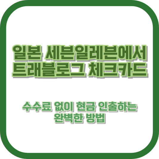 일본 세븐일레븐에서 트래블로그 체크카드로 수수료 없이 현금 인출하는 완벽한 방법