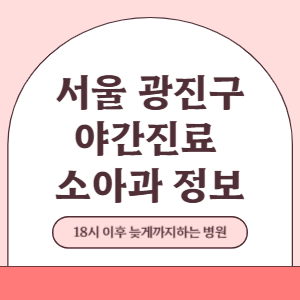서울 광진구 야간진료 소아과 병원 (18시 이후 늦게까지하는 병원)