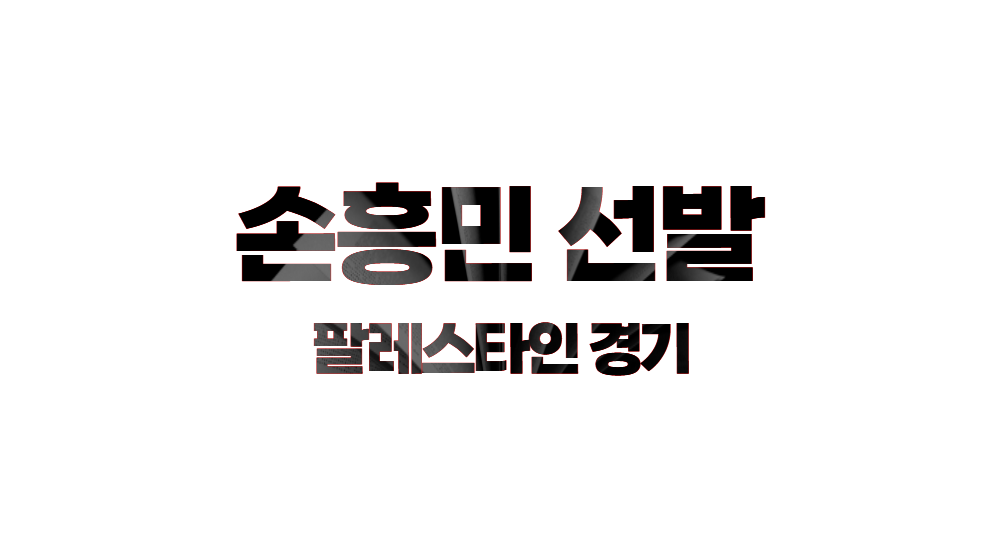 팔레스타인 경기 손흥민 이강인 김민재 선발 출전
