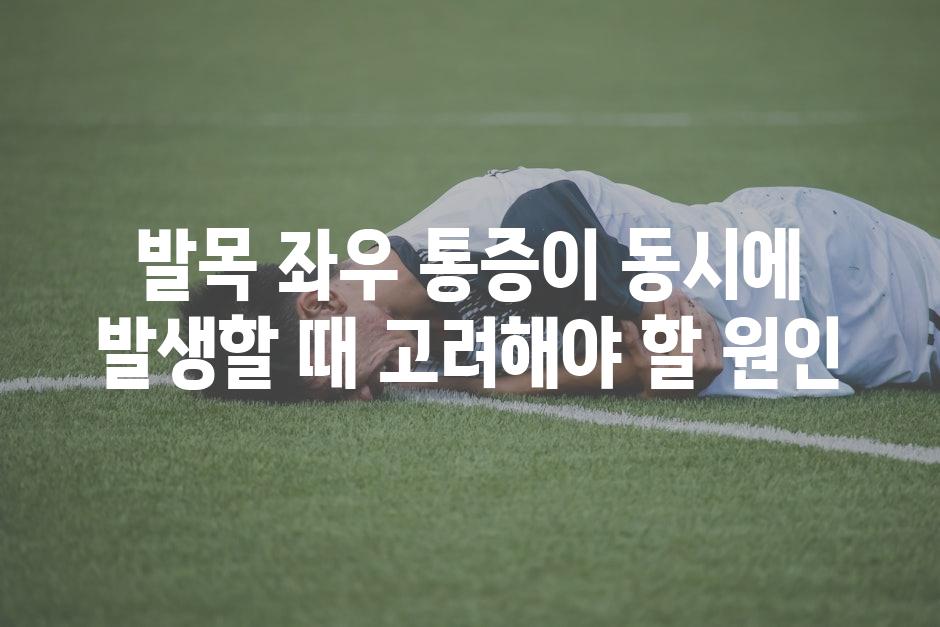 발목 좌우 통증이 동시에 발생할 때 고려해야 할 원인