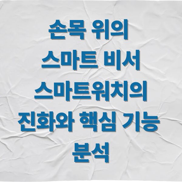 손목 위의 스마트 비서 스마트워치의 진화와 핵심 기능 분석