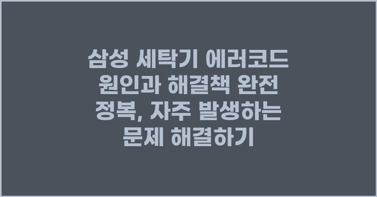 삼성 세탁기 에러코드, 원인과 해결책 완전 정복