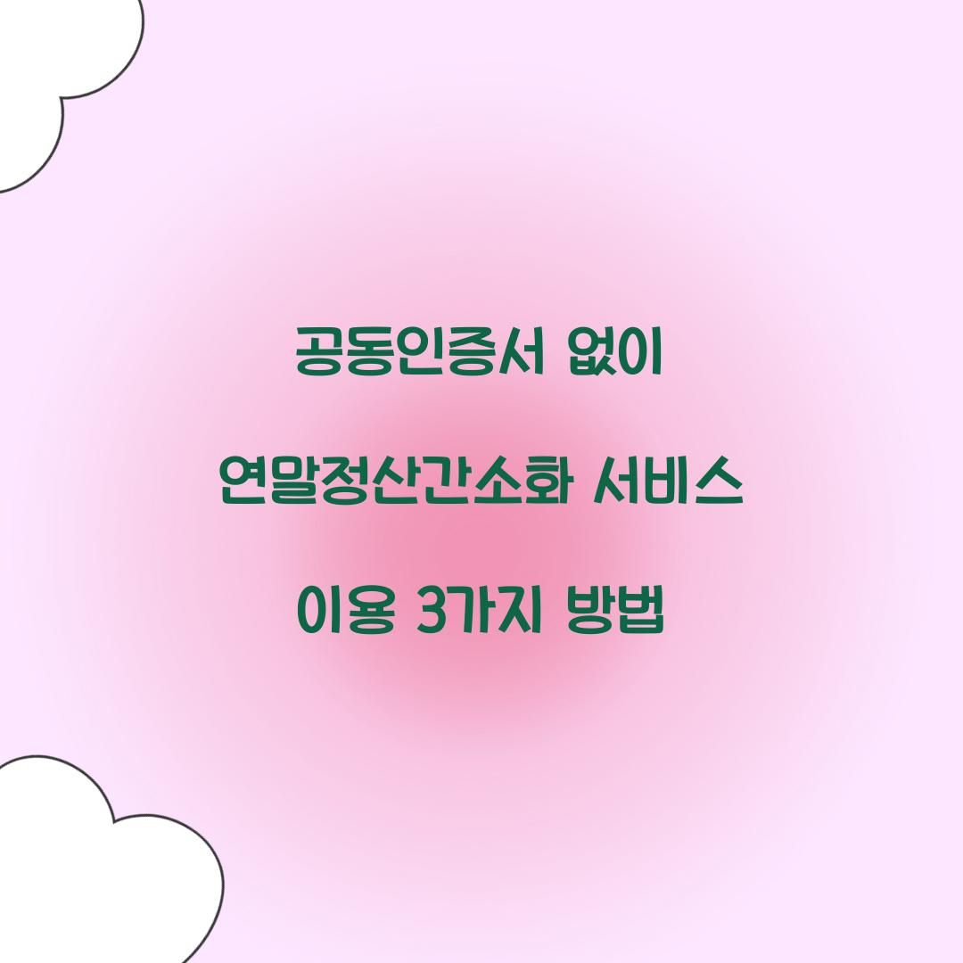 공동인증서 없이 연말정산간소화 서비스 이용하는 3가지 방법