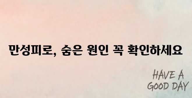 만성피로 원인, 혹시 이 질환? 방치하면 위험해요