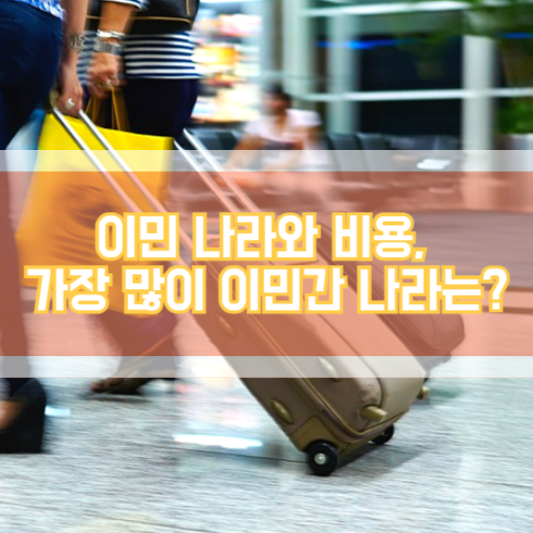 이민 나라 와 비용, 어디로 가장 많이 갔을까?